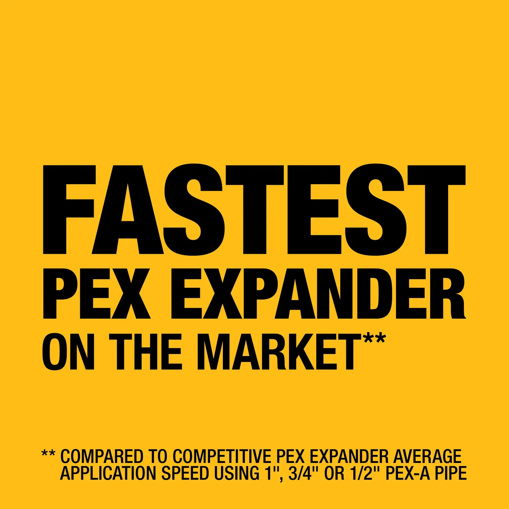 Bold black text on a yellow background stating: 'FASTEST PEX EXPANDER ON THE MARKET**'. Smaller text at the bottom reads: '** Compared to competitive PEX expander average application speed using 1", 3/4" or 1/2" PEX-A pipe.'