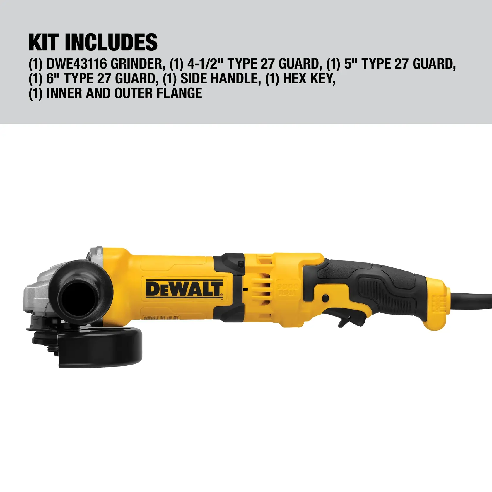 A DEWALT DWE43116 grinder kit is shown. The kit includes the DWE43116 grinder, a 4-1/2 inch Type 27 guard, a 5 inch Type 27 guard, a 6 inch Type 27 guard, a side handle, a hex key, and inner and outer flanges. The grinder is yellow and black with a side handle and visible power cord.