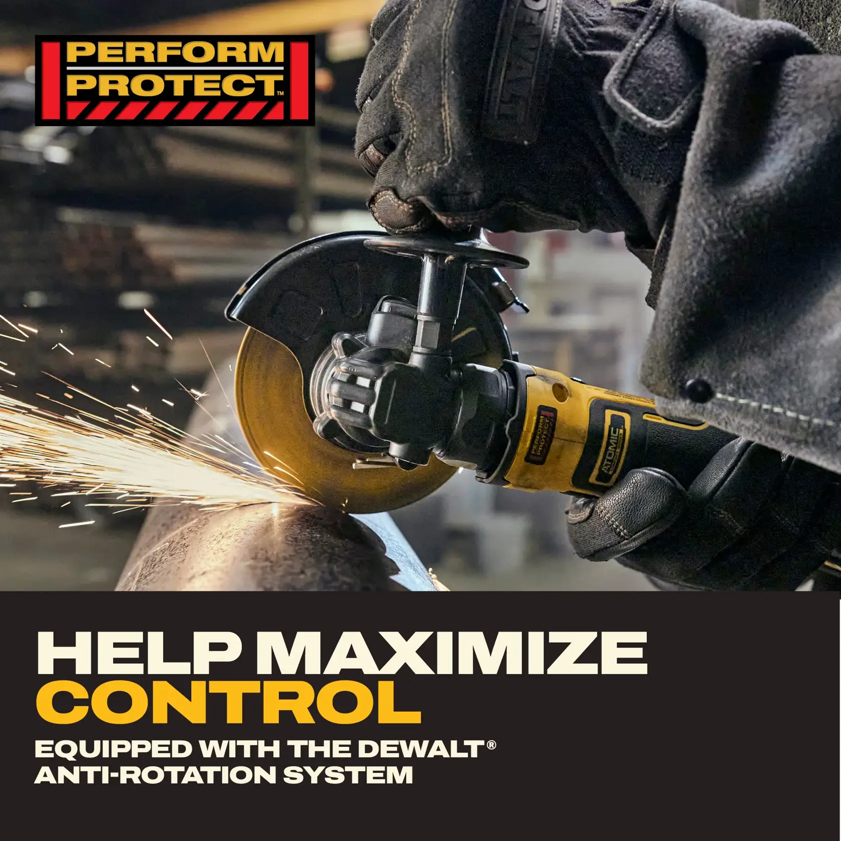 A close-up image of a person wearing gloves using a DEWALT angle grinder to cut through a metal pipe, creating sparks. The grinder features the DEWALT anti-rotation system. Above, there is a 'PERFORM PROTECT' logo, and below, bold text reads 'Help maximize control. Equipped with the DEWALT anti-rotation system.'