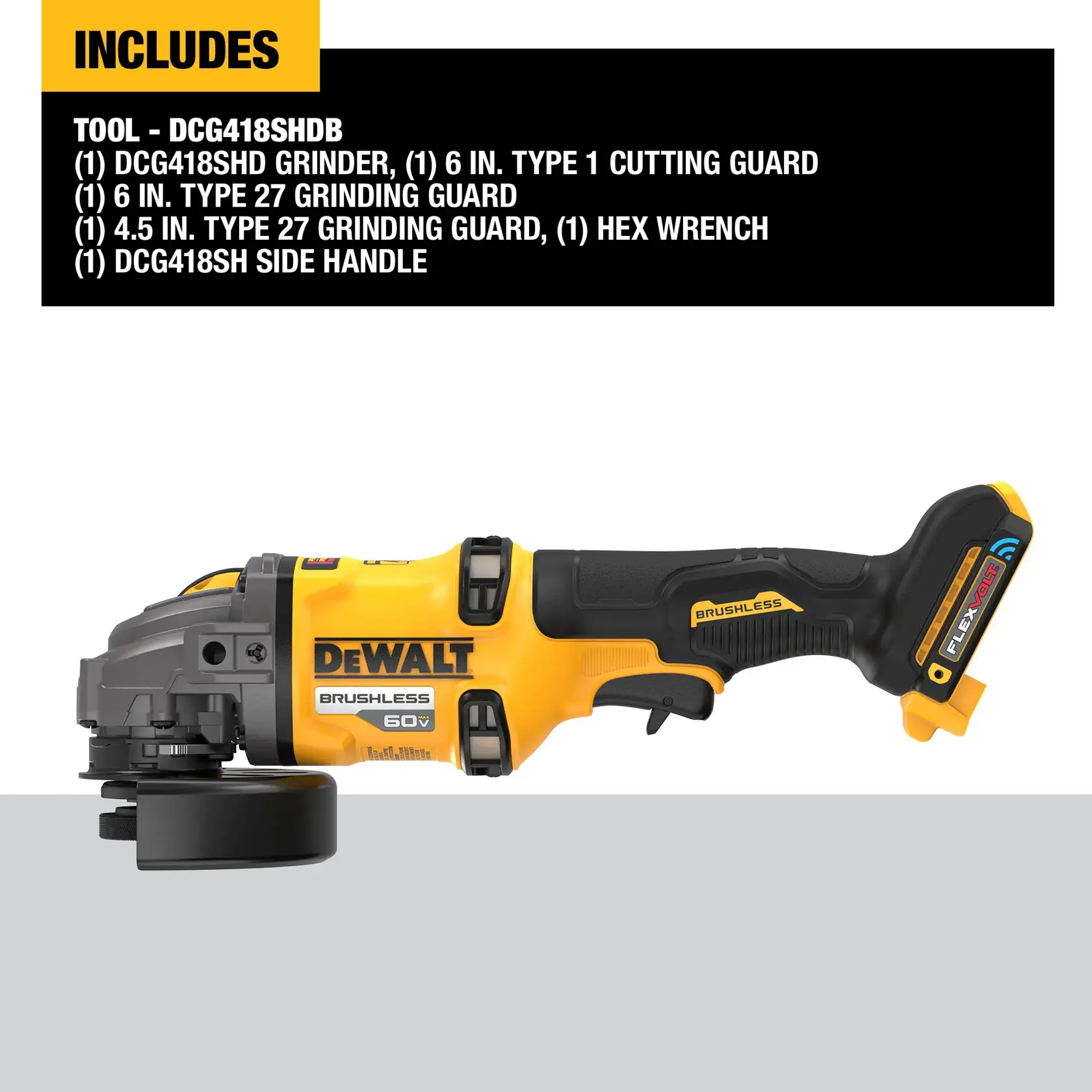 Image of a DEWALT DCG418SHDB cordless brushless grinder. The product is shown lying horizontally on a gray surface. Above the tool, a black and yellow section lists the included items: DCG418SHD grinder, 6 inch Type 1 cutting guard, 6 inch Type 27 grinding guard, 4.5 inch Type 27 grinding guard, hex wrench, and DCG418SH side handle.