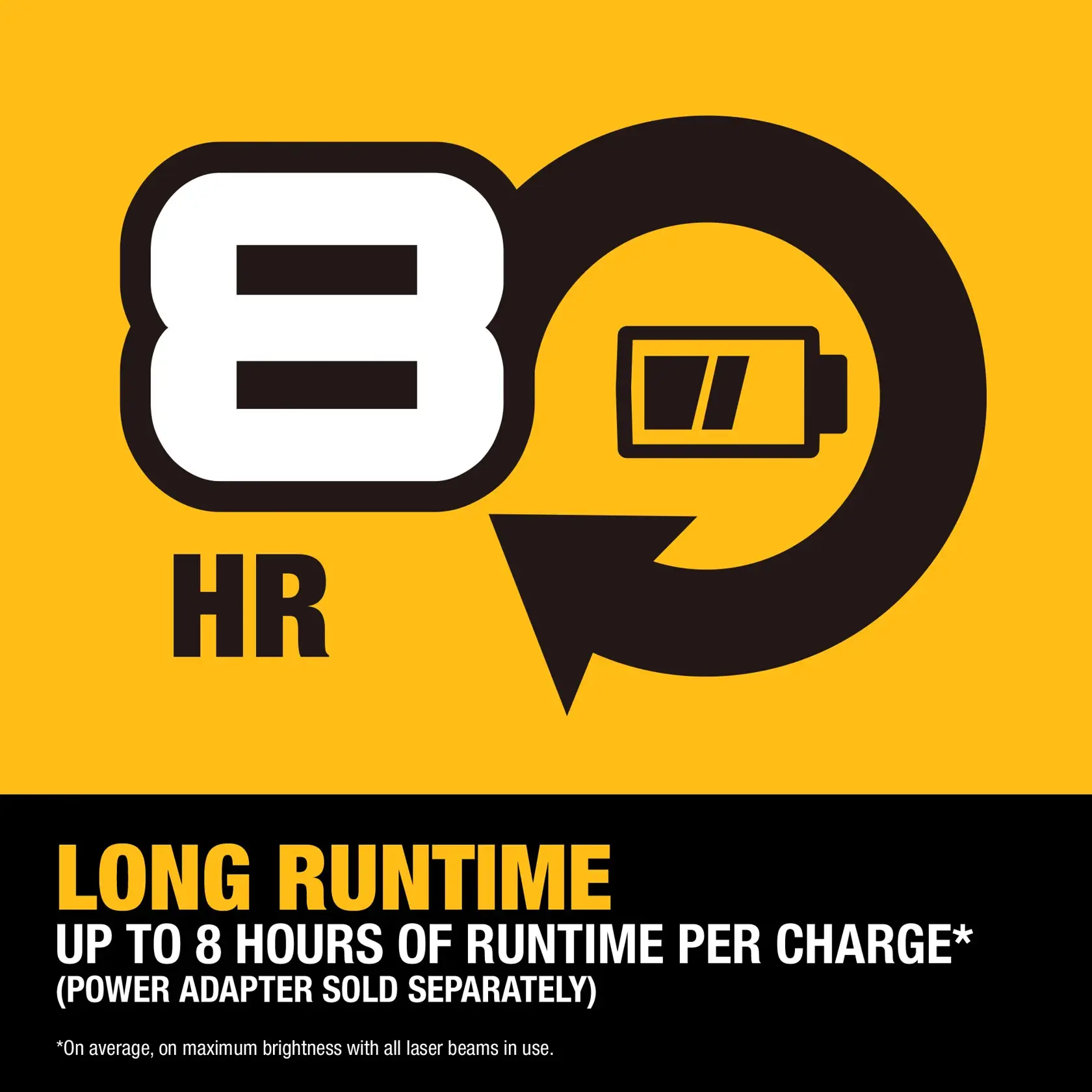 Graphic showing an 8 hour runtime symbol with a battery icon and circular arrow, above text that reads: 'LONG RUNTIME. Up to 8 hours of runtime per charge* (Power adapter sold separately). *On average, on maximum brightness with all laser beams in use.' The background is yellow and black.
