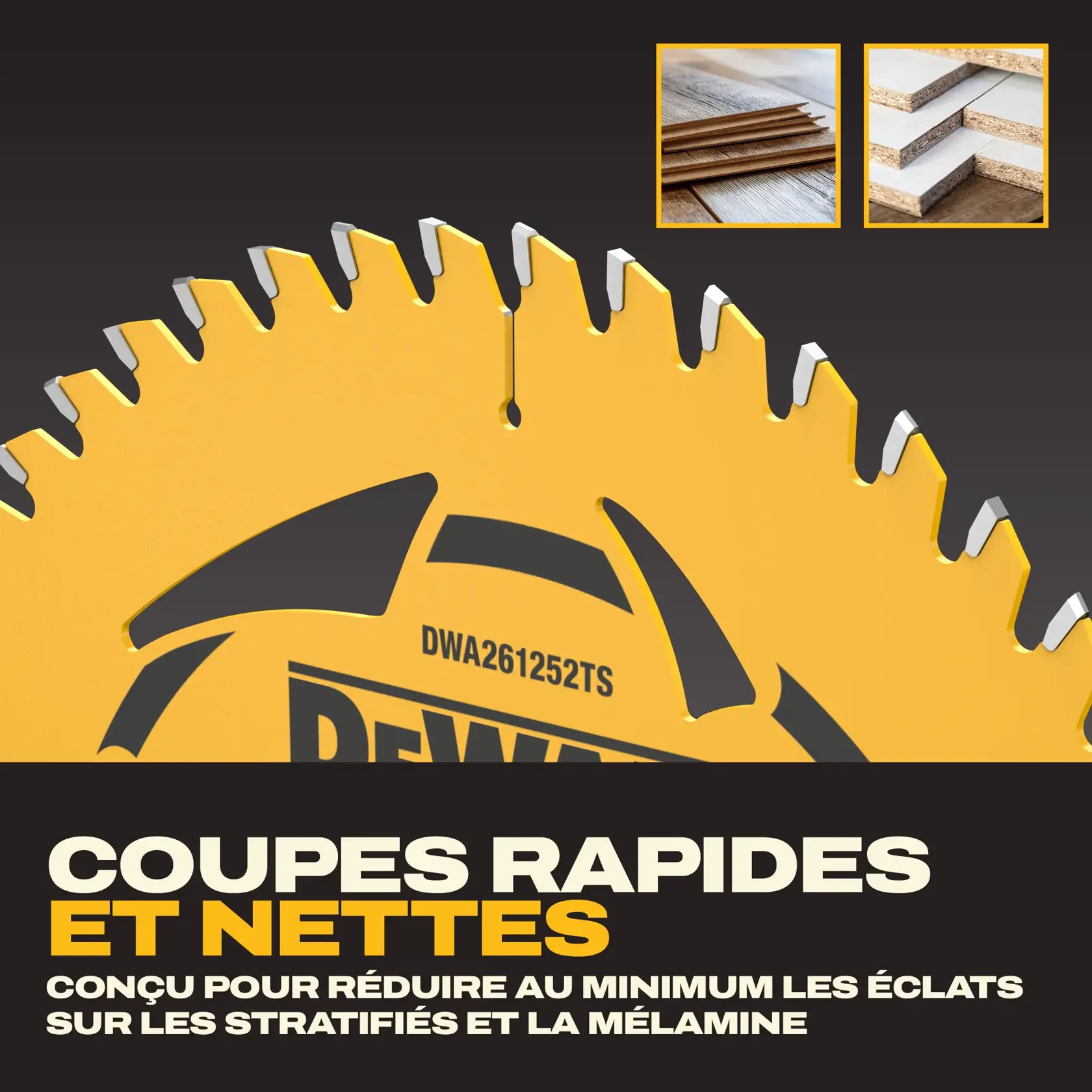 Gros plan sur une lame de scie DEWALT avec le texte « Coupes rapides et nettes » et « Conçue pour minimiser les éclats dans le stratifié et la mélamine ». La lame présente des dents acérées, et deux images en encadré montrent du parquet stratifié et des panneaux de mélamine empilés.