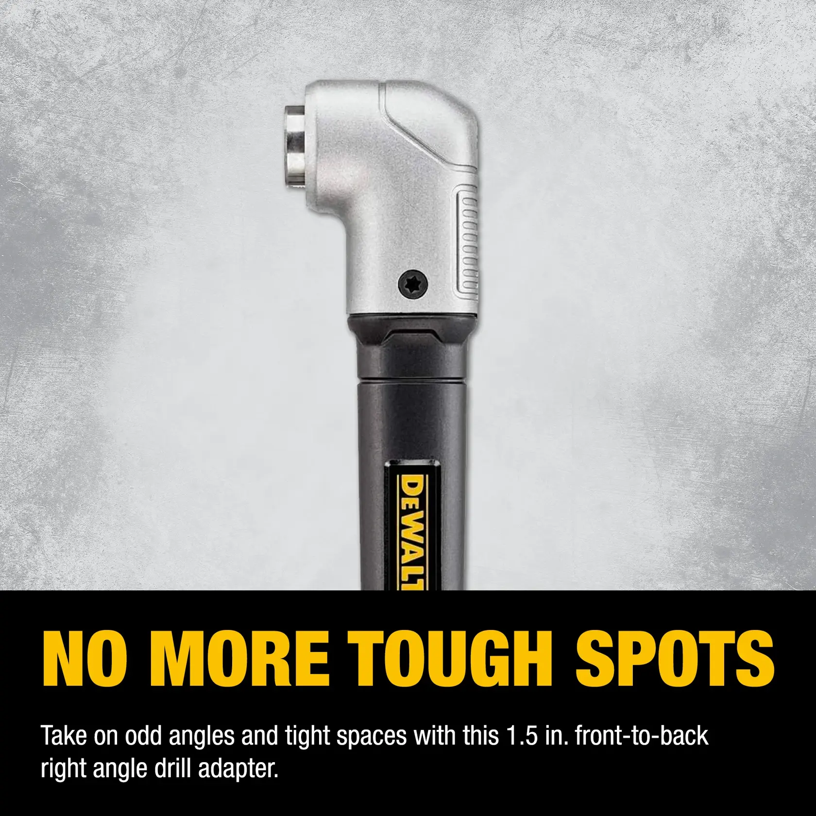 A DEWALT right angle drill adapter is shown on a gray background with the text 'NO MORE TOUGH SPOTS' in large yellow letters. Below, smaller text reads: 'Take on odd angles and tight spaces with this 1.5 in. front-to-back right angle drill adapter.'