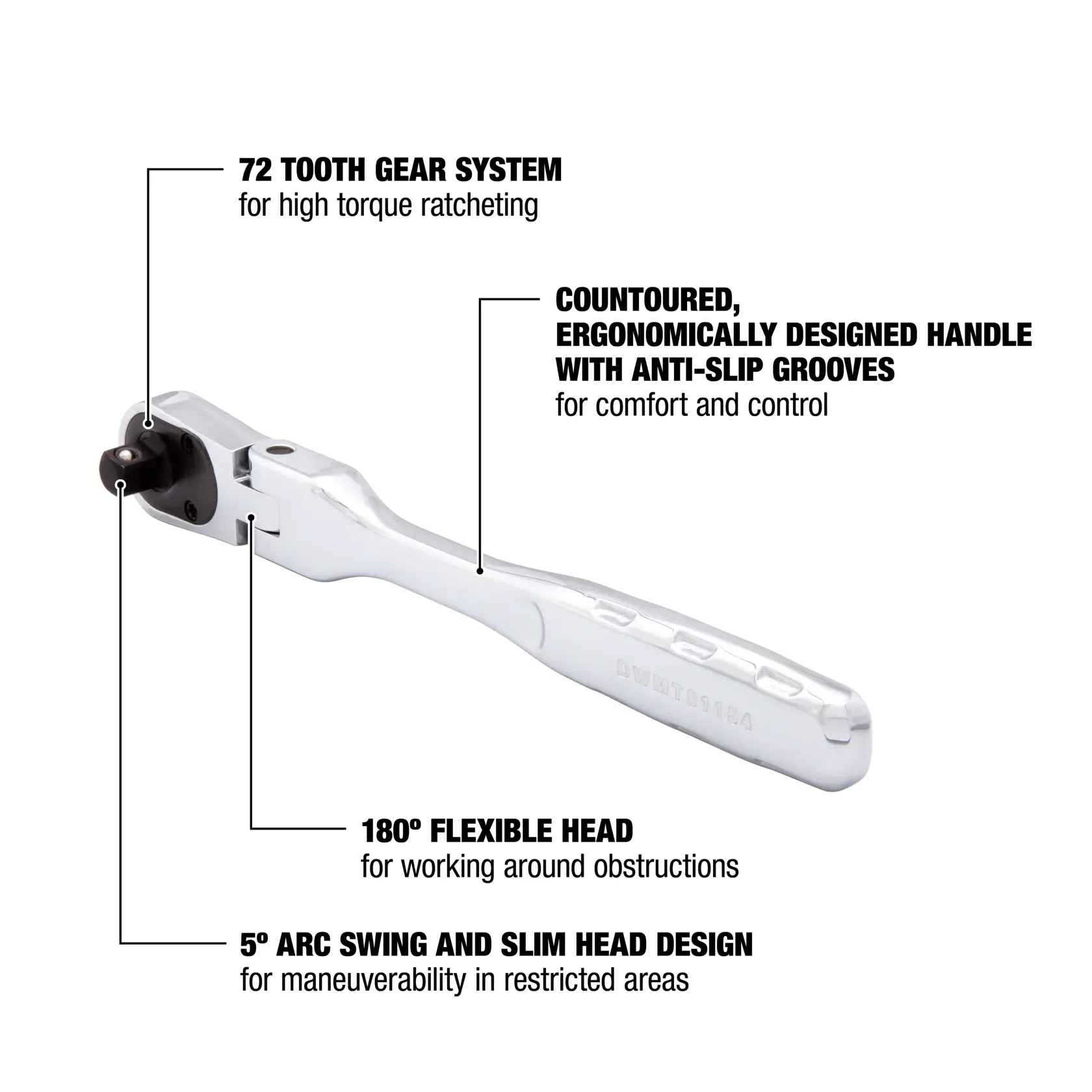 DEWALT ratcheting wrench with a 72 tooth gear system for high torque ratcheting, contoured ergonomically designed handle with anti-slip grooves for comfort and control, 180° flexible head for working around obstructions, and 5° arc swing with slim head design for maneuverability in restricted areas.